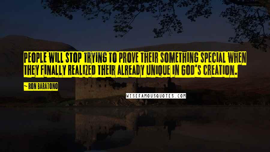 Ron Baratono Quotes: People will stop trying to prove their something special when they finally realized their already unique in God's creation.