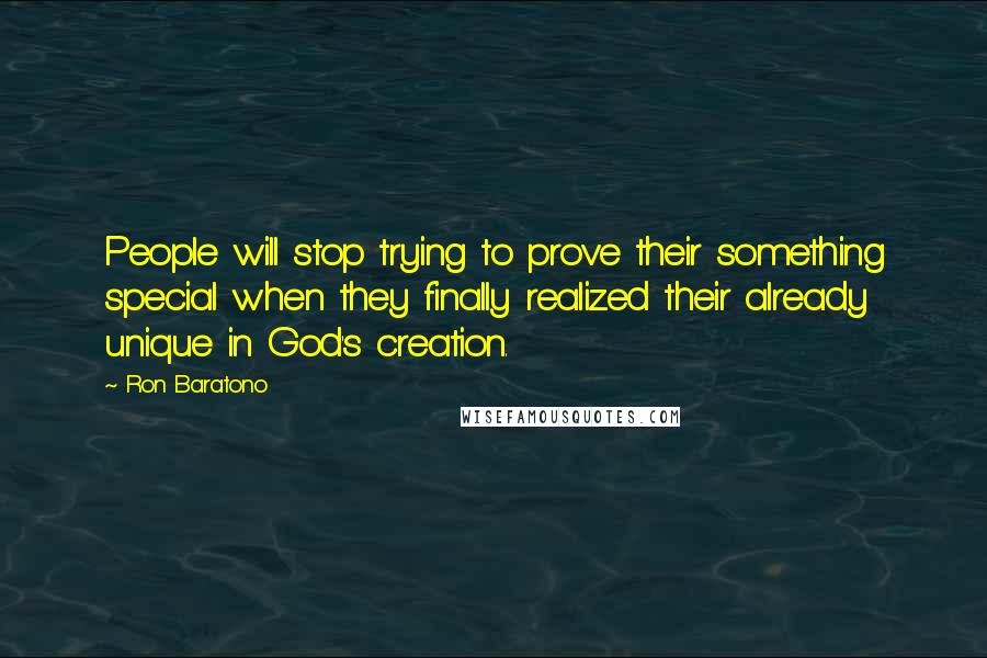 Ron Baratono Quotes: People will stop trying to prove their something special when they finally realized their already unique in God's creation.