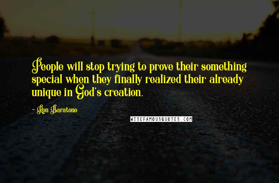 Ron Baratono Quotes: People will stop trying to prove their something special when they finally realized their already unique in God's creation.