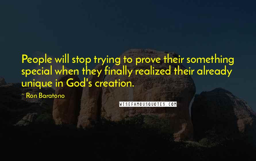 Ron Baratono Quotes: People will stop trying to prove their something special when they finally realized their already unique in God's creation.