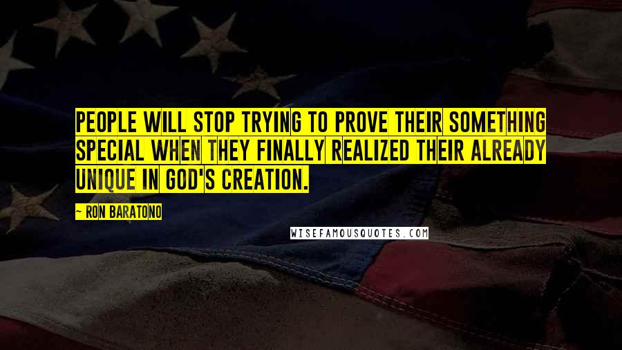 Ron Baratono Quotes: People will stop trying to prove their something special when they finally realized their already unique in God's creation.