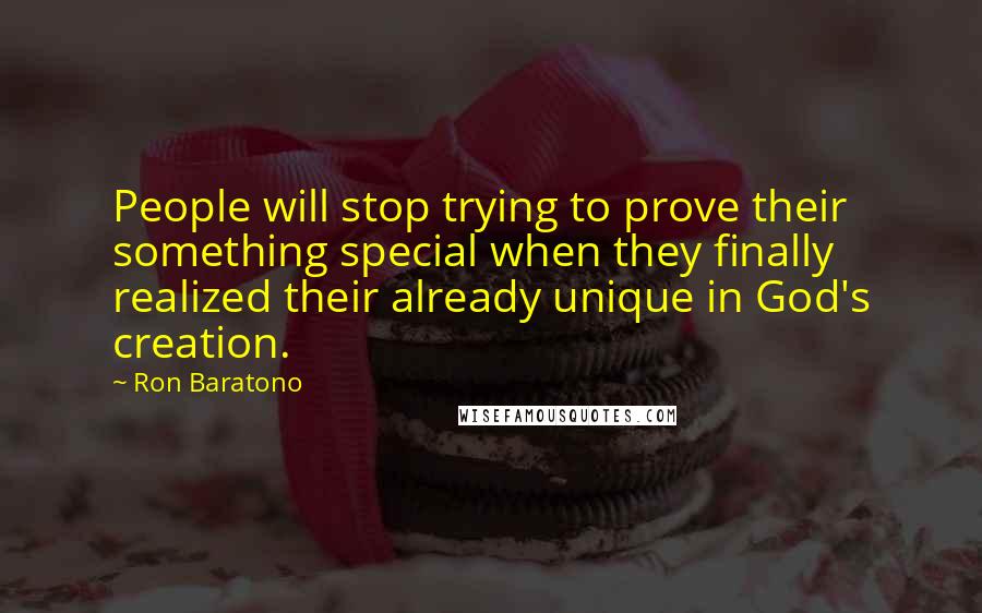 Ron Baratono Quotes: People will stop trying to prove their something special when they finally realized their already unique in God's creation.