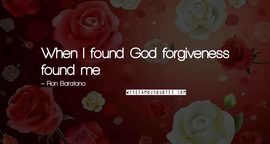 Ron Baratono Quotes: When I found God forgiveness found me.