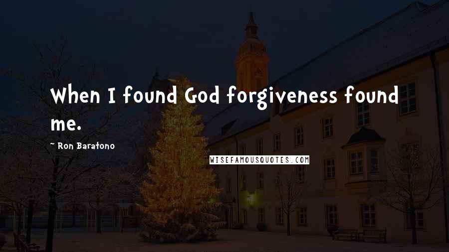 Ron Baratono Quotes: When I found God forgiveness found me.