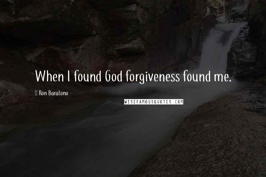 Ron Baratono Quotes: When I found God forgiveness found me.