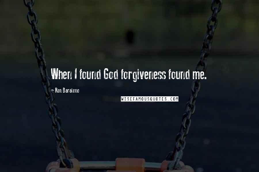 Ron Baratono Quotes: When I found God forgiveness found me.