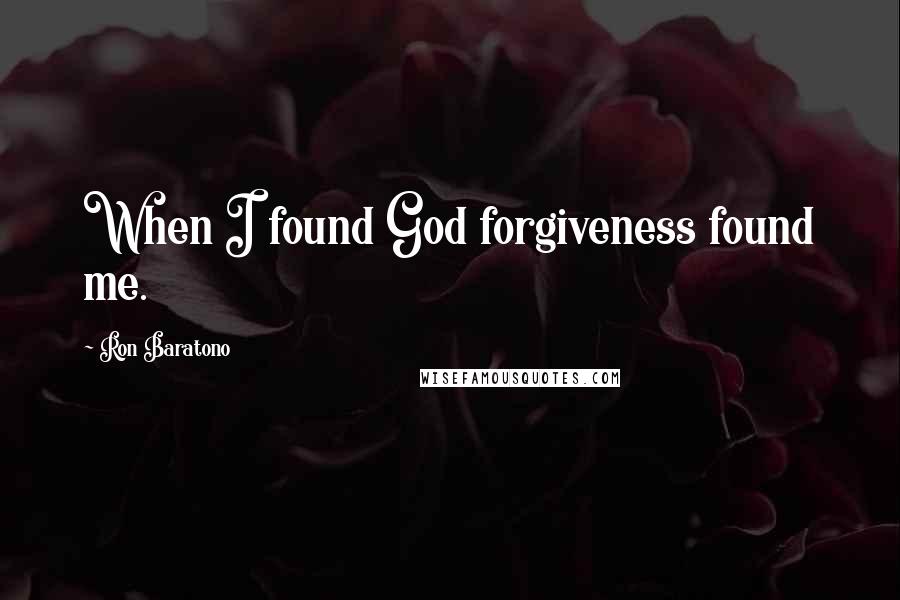 Ron Baratono Quotes: When I found God forgiveness found me.