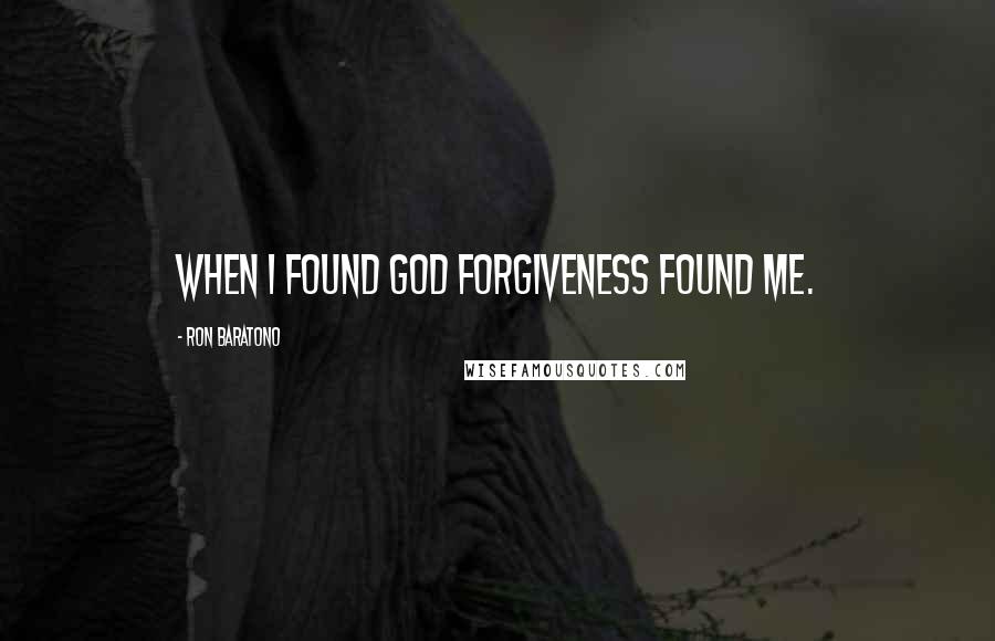 Ron Baratono Quotes: When I found God forgiveness found me.