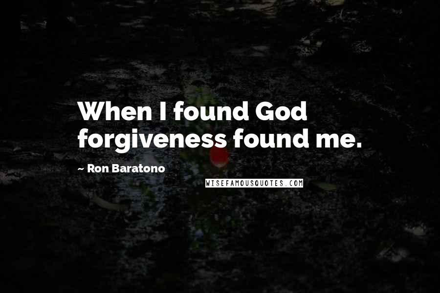 Ron Baratono Quotes: When I found God forgiveness found me.