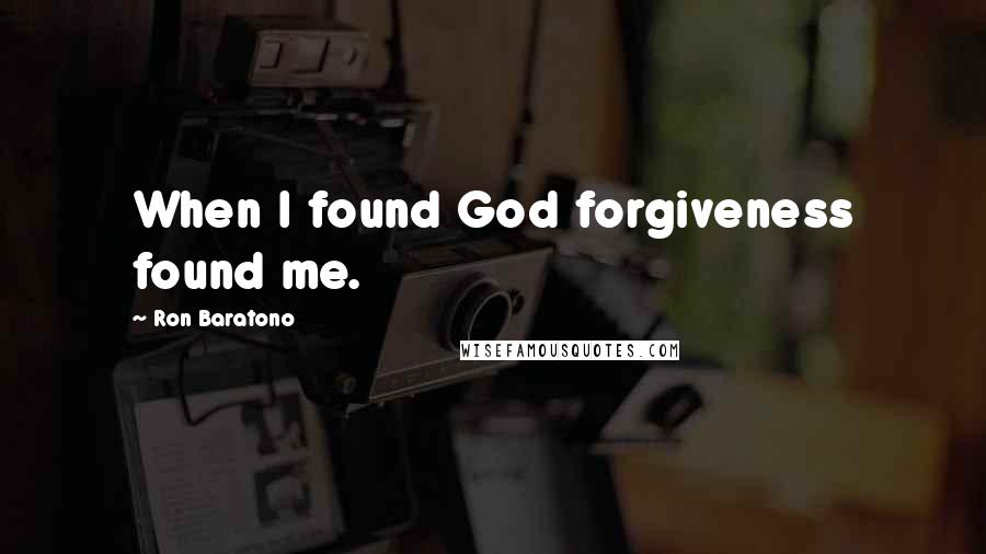 Ron Baratono Quotes: When I found God forgiveness found me.