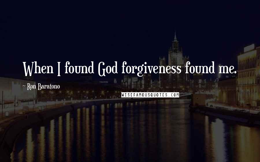 Ron Baratono Quotes: When I found God forgiveness found me.