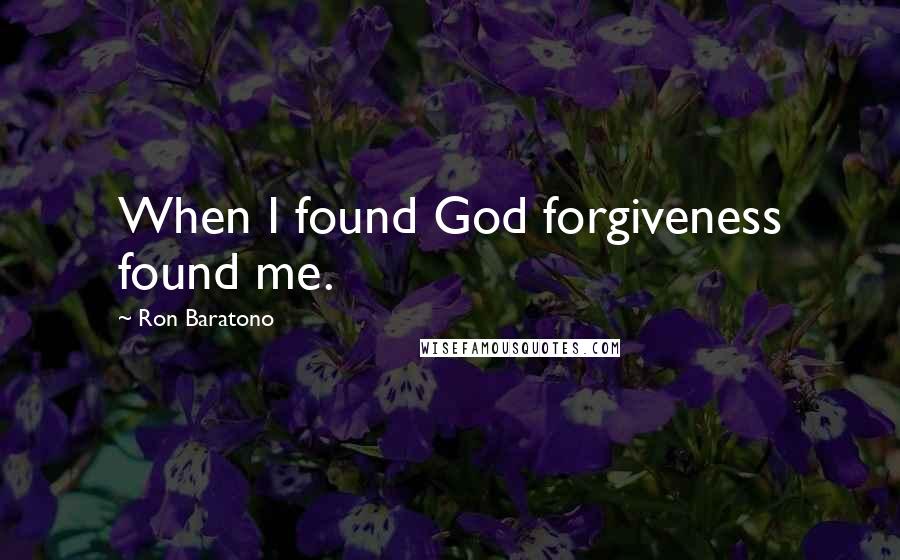 Ron Baratono Quotes: When I found God forgiveness found me.