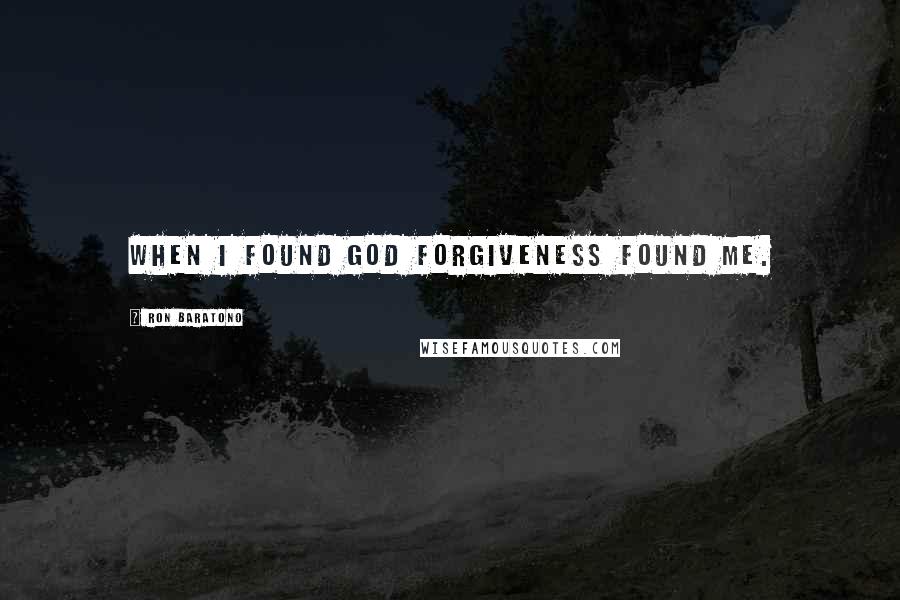 Ron Baratono Quotes: When I found God forgiveness found me.