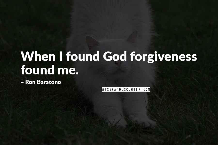 Ron Baratono Quotes: When I found God forgiveness found me.