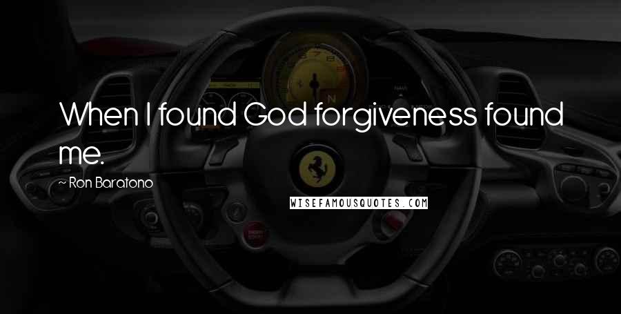 Ron Baratono Quotes: When I found God forgiveness found me.