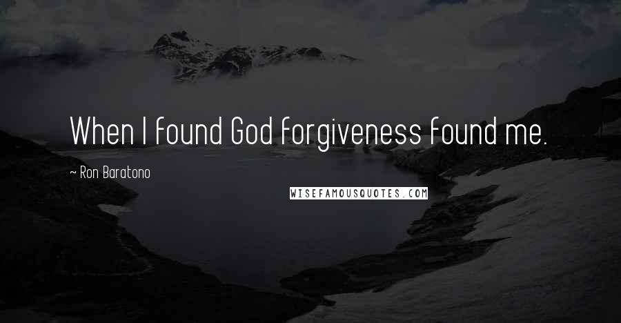 Ron Baratono Quotes: When I found God forgiveness found me.