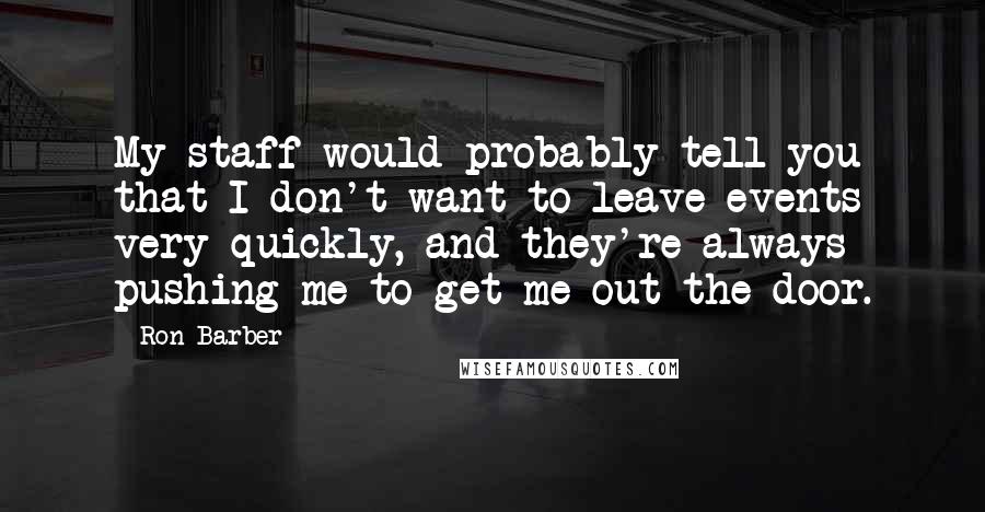 Ron Barber Quotes: My staff would probably tell you that I don't want to leave events very quickly, and they're always pushing me to get me out the door.