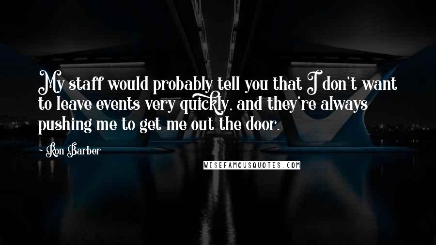 Ron Barber Quotes: My staff would probably tell you that I don't want to leave events very quickly, and they're always pushing me to get me out the door.