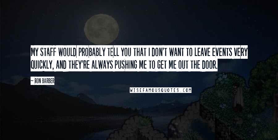 Ron Barber Quotes: My staff would probably tell you that I don't want to leave events very quickly, and they're always pushing me to get me out the door.