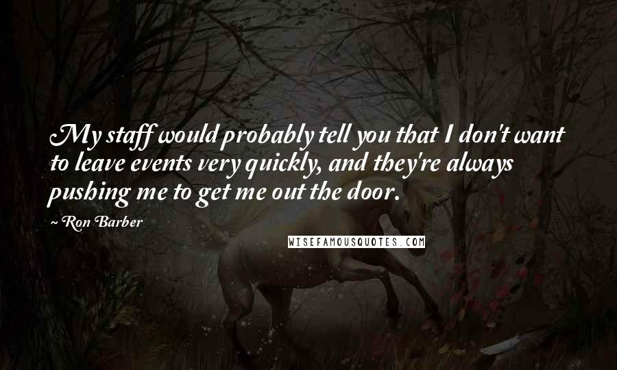 Ron Barber Quotes: My staff would probably tell you that I don't want to leave events very quickly, and they're always pushing me to get me out the door.