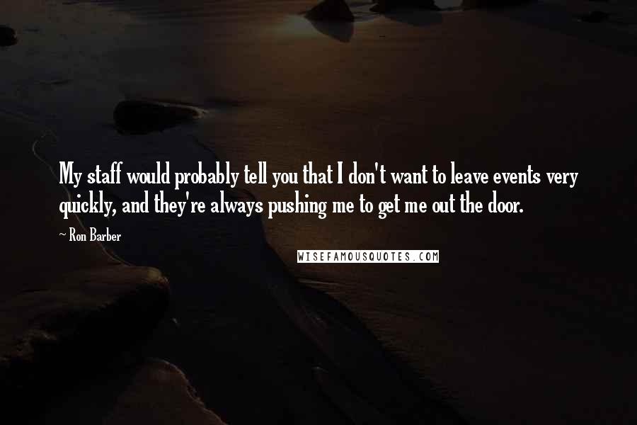 Ron Barber Quotes: My staff would probably tell you that I don't want to leave events very quickly, and they're always pushing me to get me out the door.
