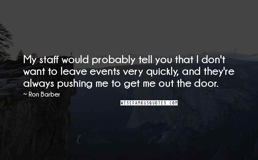 Ron Barber Quotes: My staff would probably tell you that I don't want to leave events very quickly, and they're always pushing me to get me out the door.