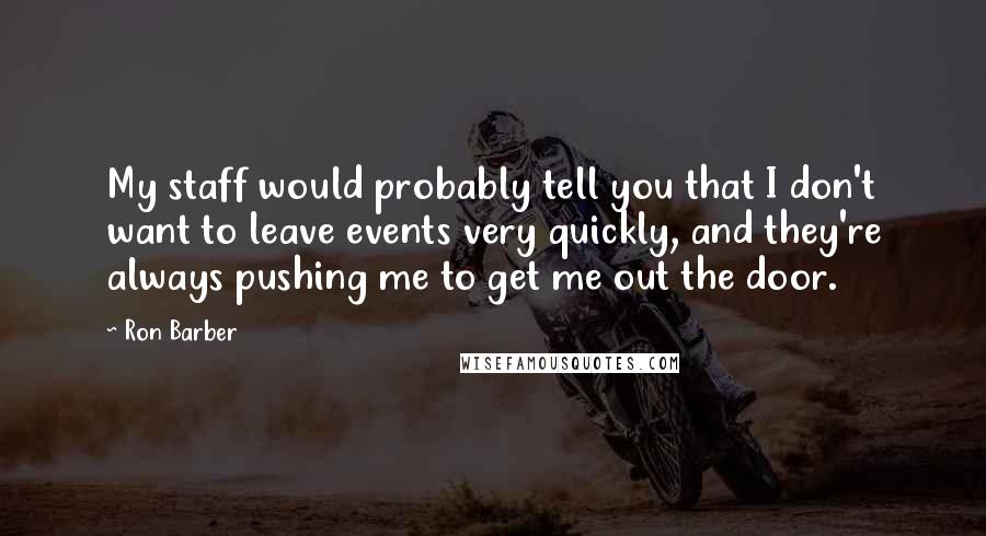 Ron Barber Quotes: My staff would probably tell you that I don't want to leave events very quickly, and they're always pushing me to get me out the door.