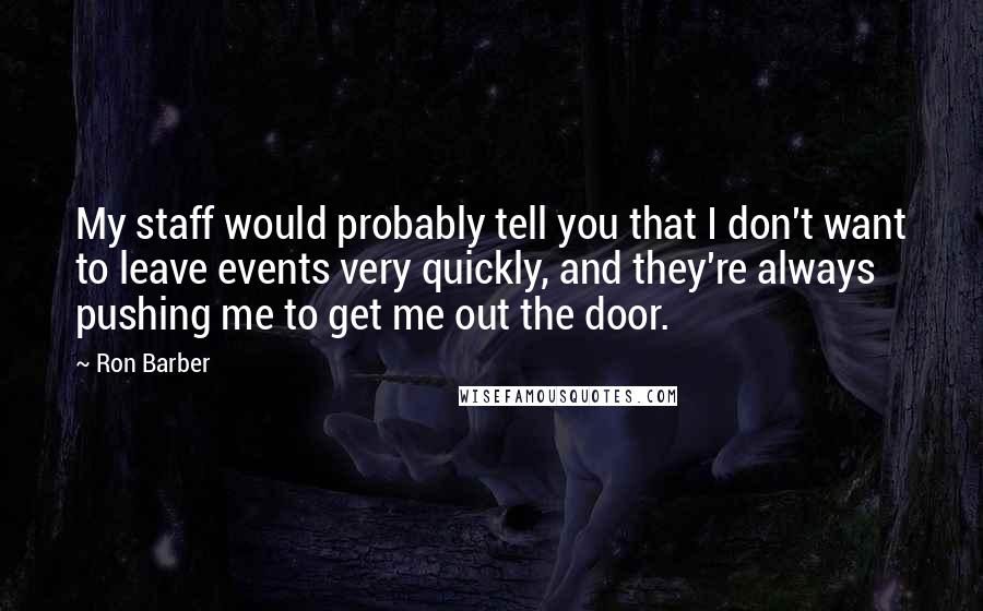 Ron Barber Quotes: My staff would probably tell you that I don't want to leave events very quickly, and they're always pushing me to get me out the door.