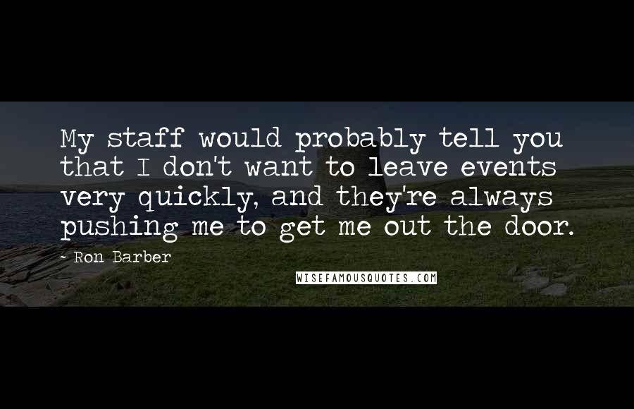 Ron Barber Quotes: My staff would probably tell you that I don't want to leave events very quickly, and they're always pushing me to get me out the door.