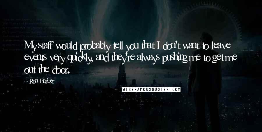 Ron Barber Quotes: My staff would probably tell you that I don't want to leave events very quickly, and they're always pushing me to get me out the door.