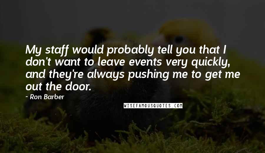 Ron Barber Quotes: My staff would probably tell you that I don't want to leave events very quickly, and they're always pushing me to get me out the door.