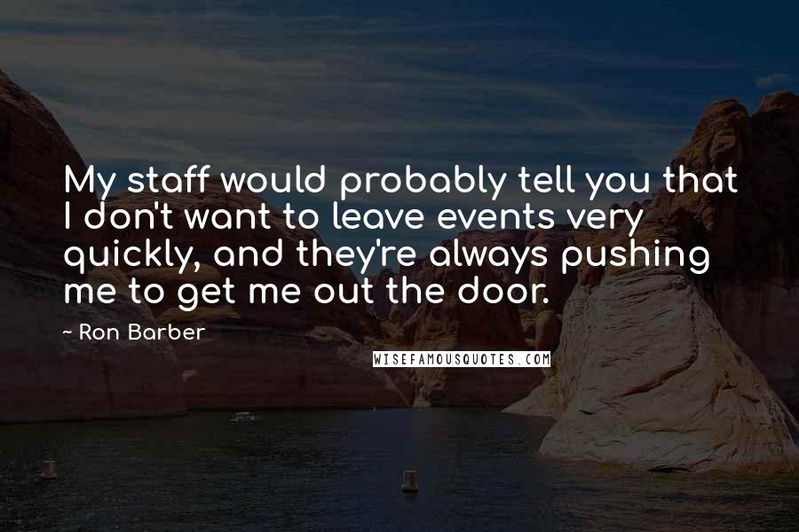 Ron Barber Quotes: My staff would probably tell you that I don't want to leave events very quickly, and they're always pushing me to get me out the door.