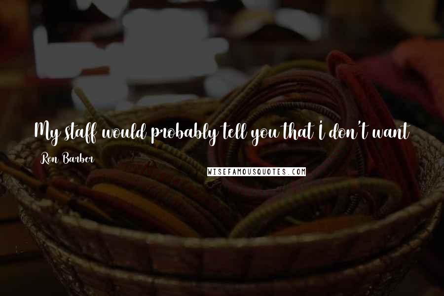 Ron Barber Quotes: My staff would probably tell you that I don't want to leave events very quickly, and they're always pushing me to get me out the door.