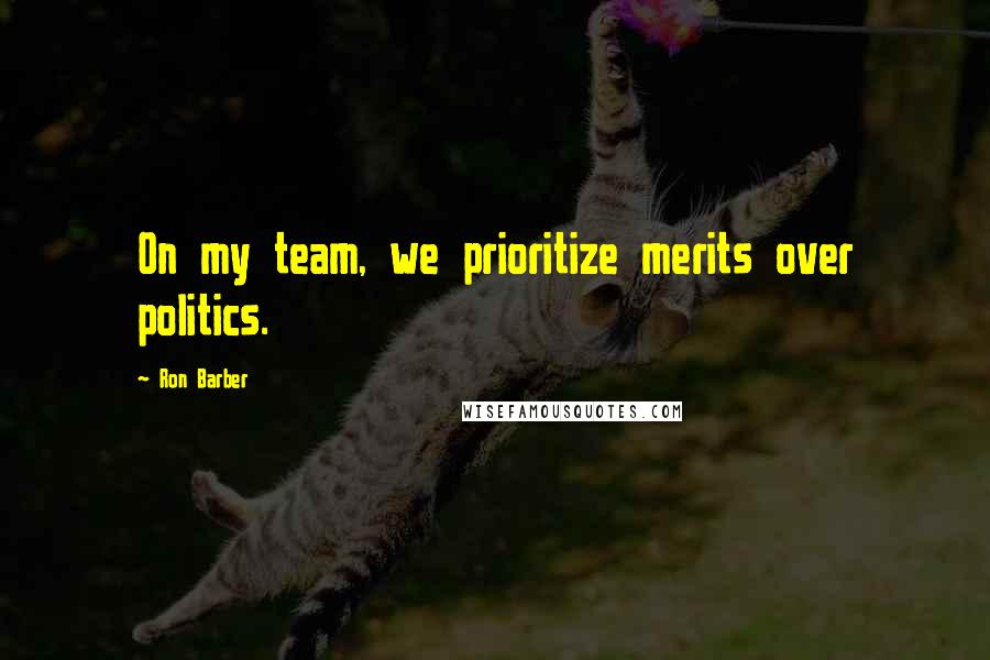 Ron Barber Quotes: On my team, we prioritize merits over politics.