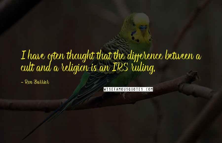 Ron Barrier Quotes: I have often thought that the difference between a cult and a religion is an IRS ruling.