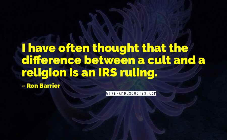 Ron Barrier Quotes: I have often thought that the difference between a cult and a religion is an IRS ruling.