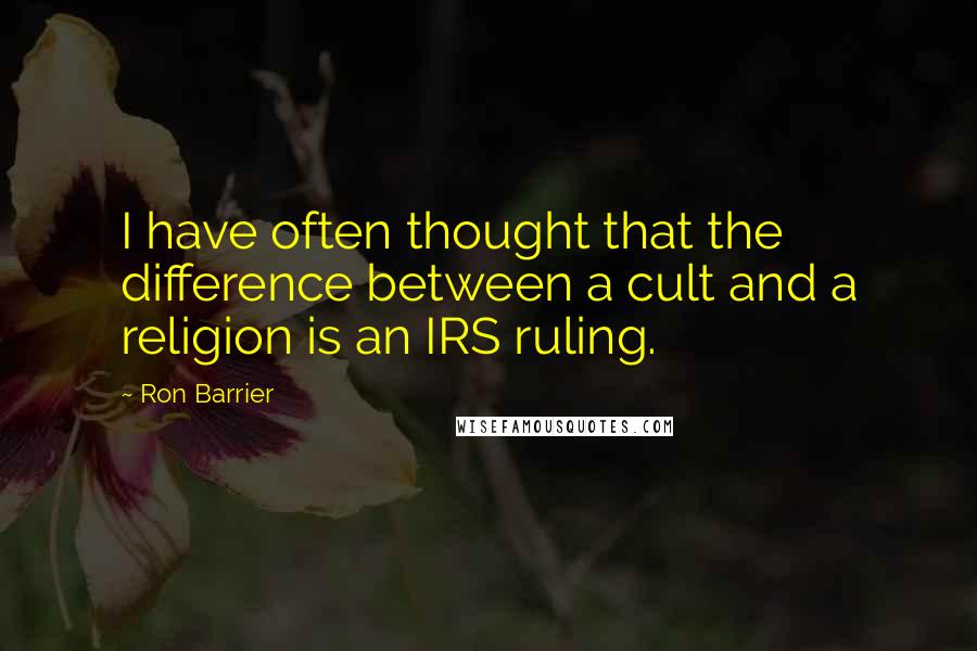 Ron Barrier Quotes: I have often thought that the difference between a cult and a religion is an IRS ruling.