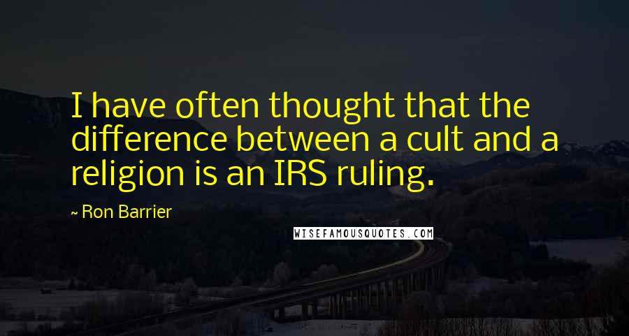 Ron Barrier Quotes: I have often thought that the difference between a cult and a religion is an IRS ruling.