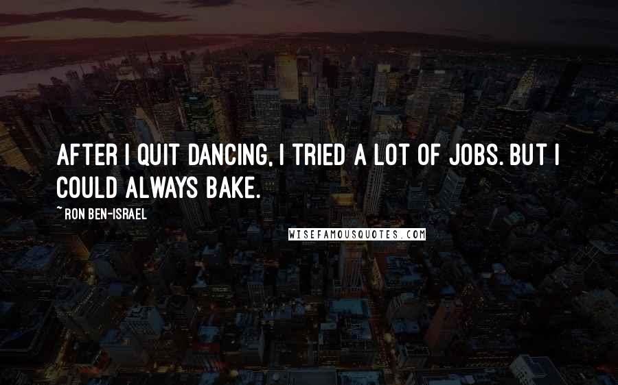 Ron Ben-Israel Quotes: After I quit dancing, I tried a lot of jobs. But I could always bake.