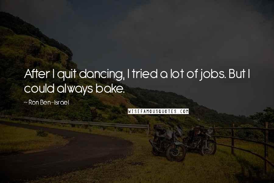 Ron Ben-Israel Quotes: After I quit dancing, I tried a lot of jobs. But I could always bake.