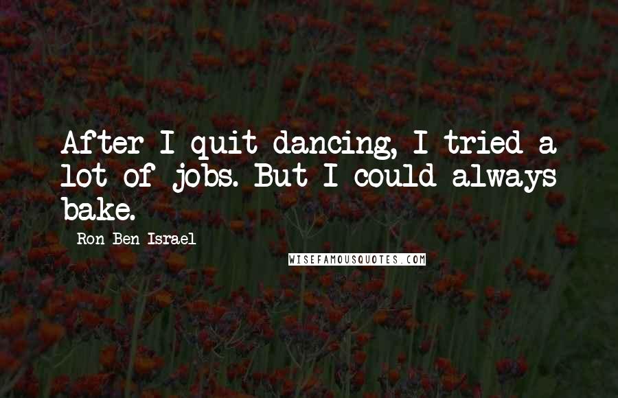 Ron Ben-Israel Quotes: After I quit dancing, I tried a lot of jobs. But I could always bake.