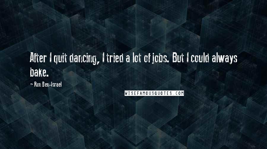 Ron Ben-Israel Quotes: After I quit dancing, I tried a lot of jobs. But I could always bake.