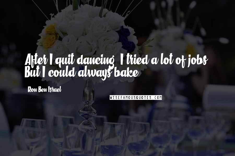 Ron Ben-Israel Quotes: After I quit dancing, I tried a lot of jobs. But I could always bake.