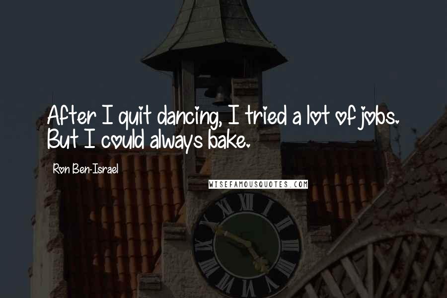 Ron Ben-Israel Quotes: After I quit dancing, I tried a lot of jobs. But I could always bake.