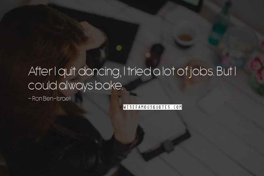 Ron Ben-Israel Quotes: After I quit dancing, I tried a lot of jobs. But I could always bake.