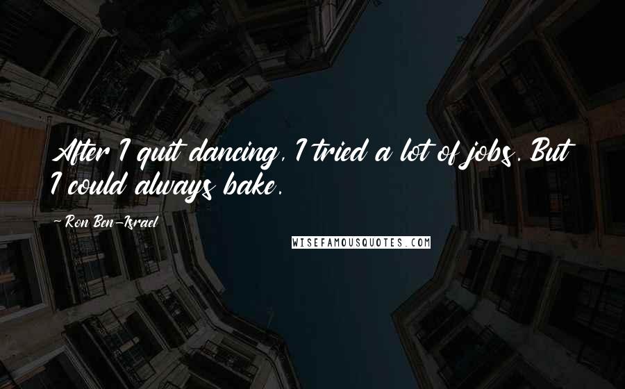 Ron Ben-Israel Quotes: After I quit dancing, I tried a lot of jobs. But I could always bake.