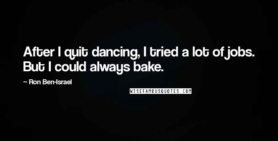 Ron Ben-Israel Quotes: After I quit dancing, I tried a lot of jobs. But I could always bake.