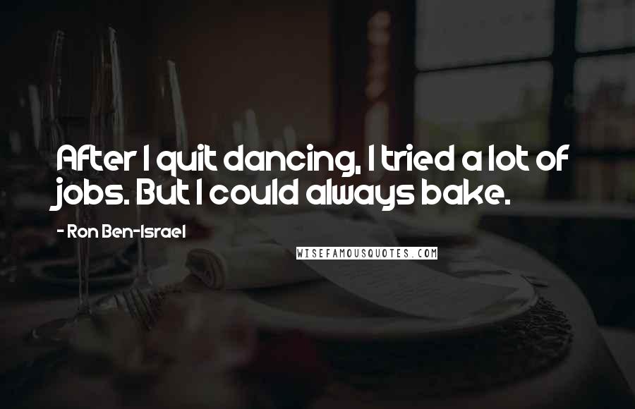 Ron Ben-Israel Quotes: After I quit dancing, I tried a lot of jobs. But I could always bake.