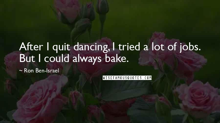 Ron Ben-Israel Quotes: After I quit dancing, I tried a lot of jobs. But I could always bake.