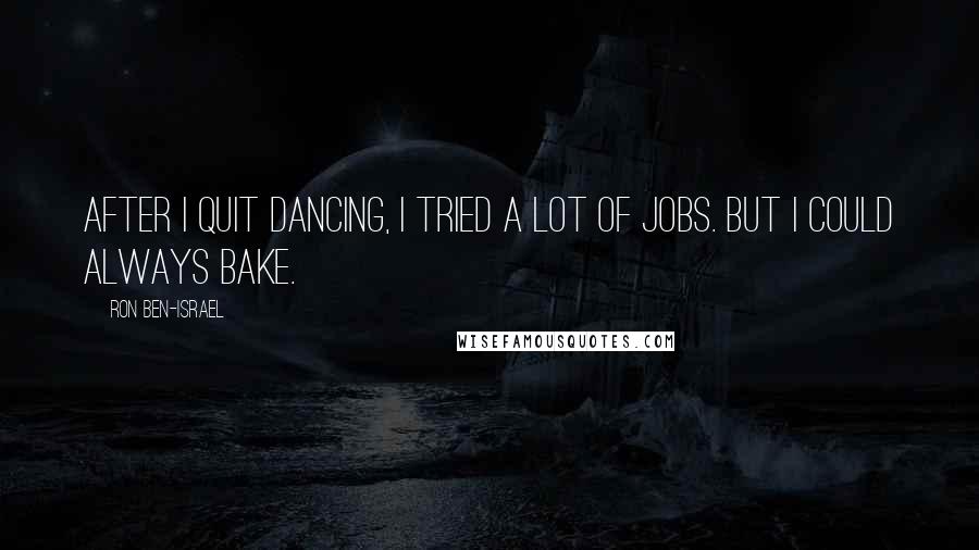 Ron Ben-Israel Quotes: After I quit dancing, I tried a lot of jobs. But I could always bake.